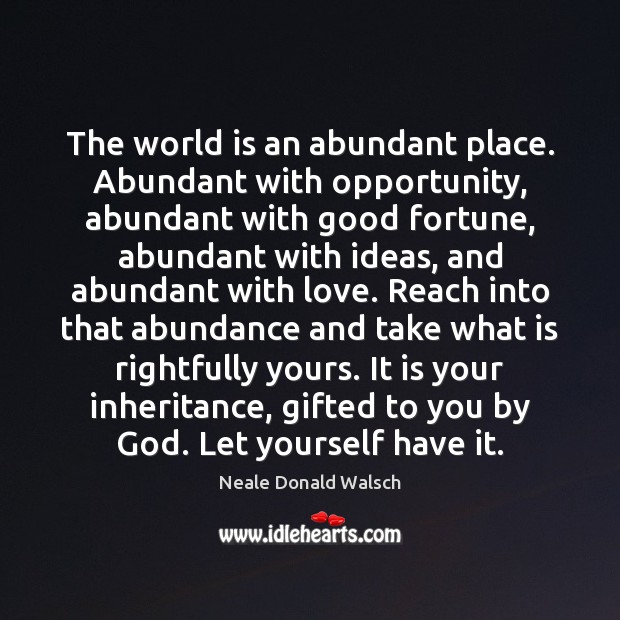 The world is an abundant place. Abundant with opportunity, abundant with good Neale Donald Walsch Picture Quote