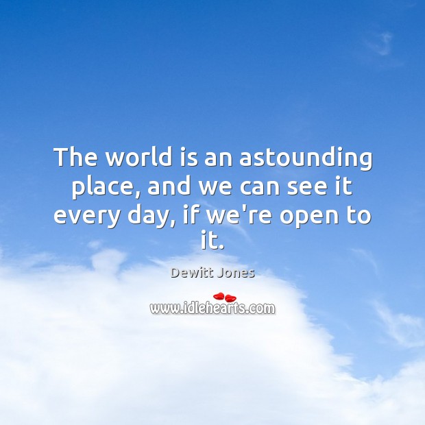The world is an astounding place, and we can see it every day, if we’re open to it. Dewitt Jones Picture Quote