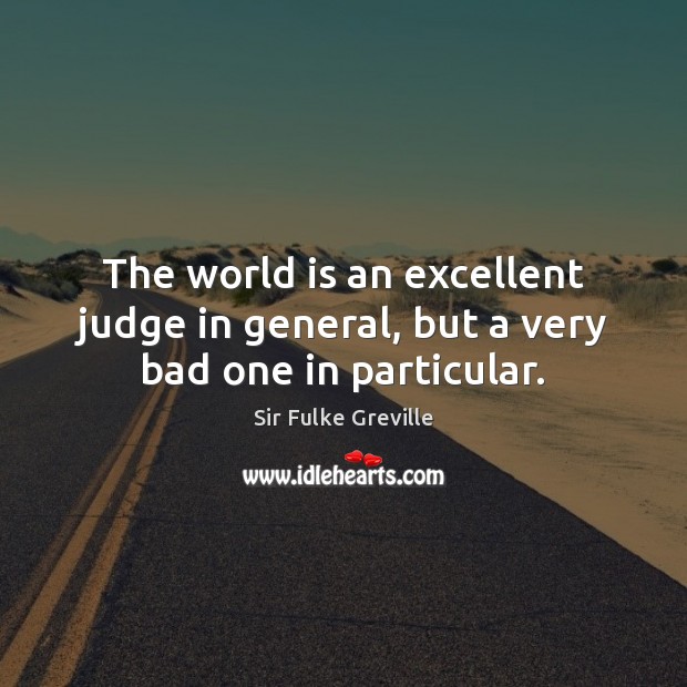 The world is an excellent judge in general, but a very bad one in particular. Image