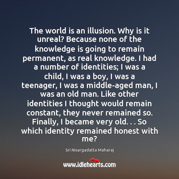 The world is an illusion. Why is it unreal? Because none of Knowledge Quotes Image