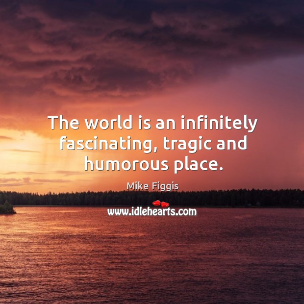 The world is an infinitely fascinating, tragic and humorous place. Mike Figgis Picture Quote