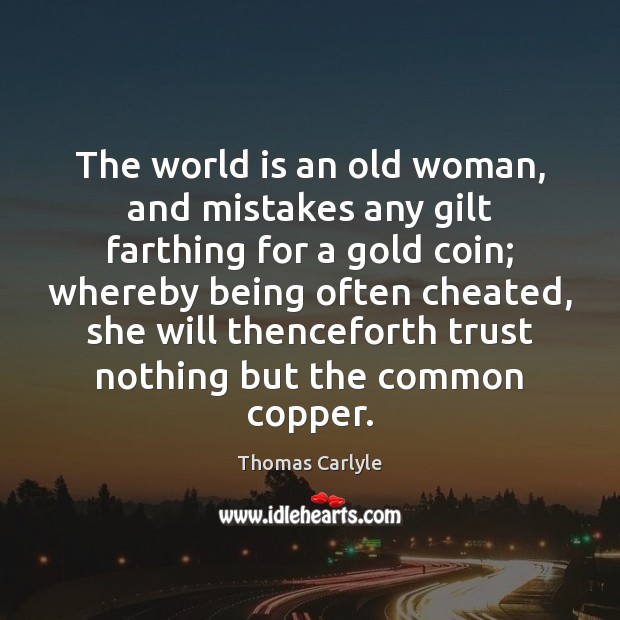 The world is an old woman, and mistakes any gilt farthing for Thomas Carlyle Picture Quote