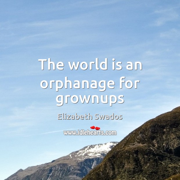 The world is an orphanage for grownups Elizabeth Swados Picture Quote
