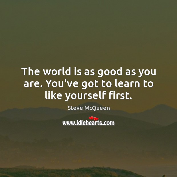 The world is as good as you are. You’ve got to learn to like yourself first. World Quotes Image