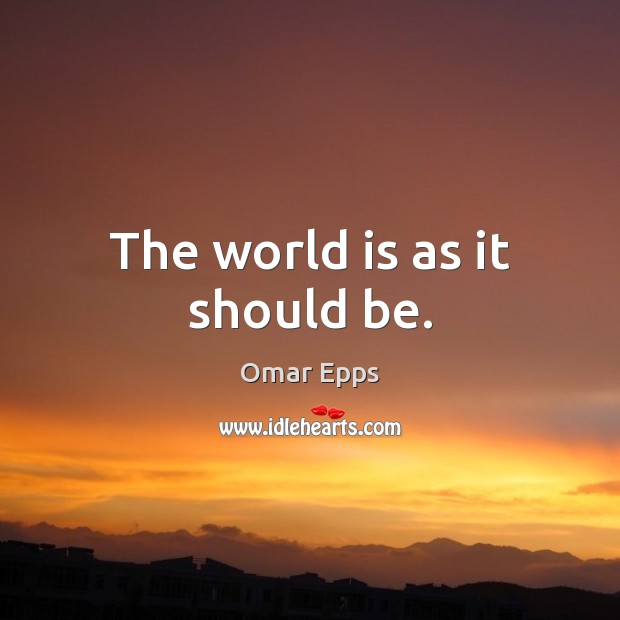The world is as it should be. Omar Epps Picture Quote