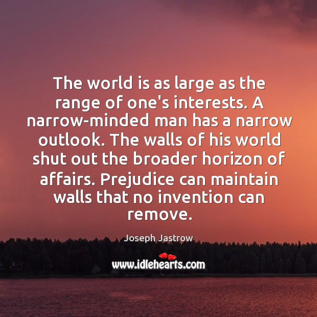 The world is as large as the range of one’s interests. A Joseph Jastrow Picture Quote