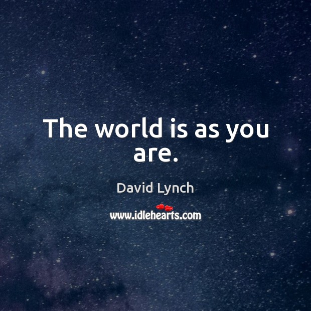 The world is as you are. David Lynch Picture Quote