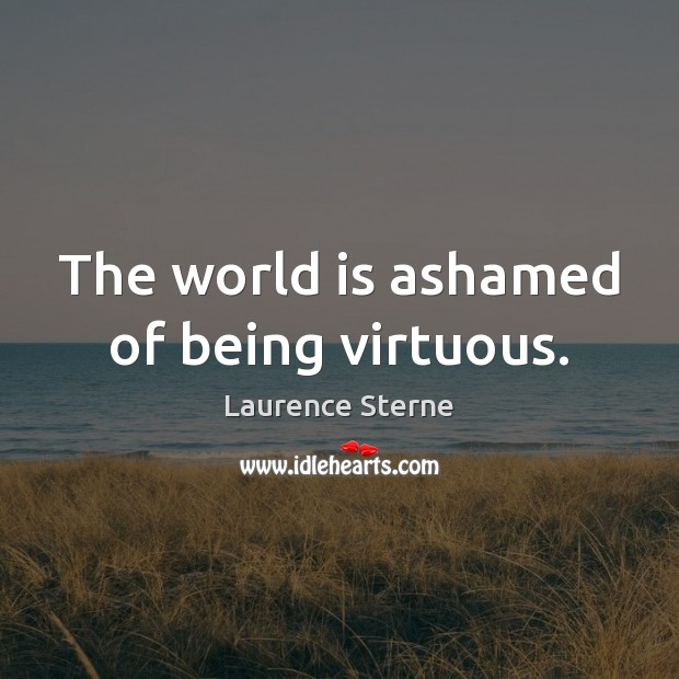 The world is ashamed of being virtuous. Laurence Sterne Picture Quote