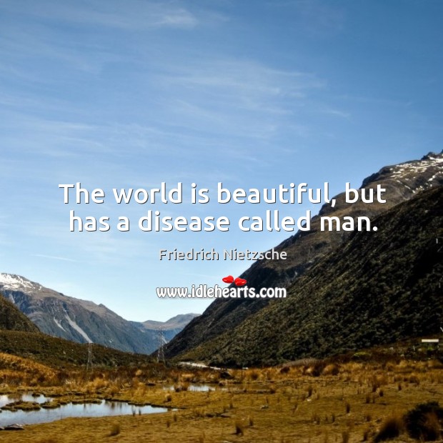 The world is beautiful, but has a disease called man. 