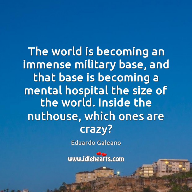 The world is becoming an immense military base, and that base is Eduardo Galeano Picture Quote