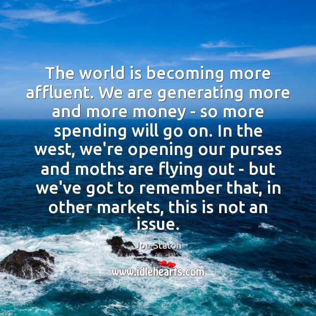 The world is becoming more affluent. We are generating more and more Joe Staton Picture Quote