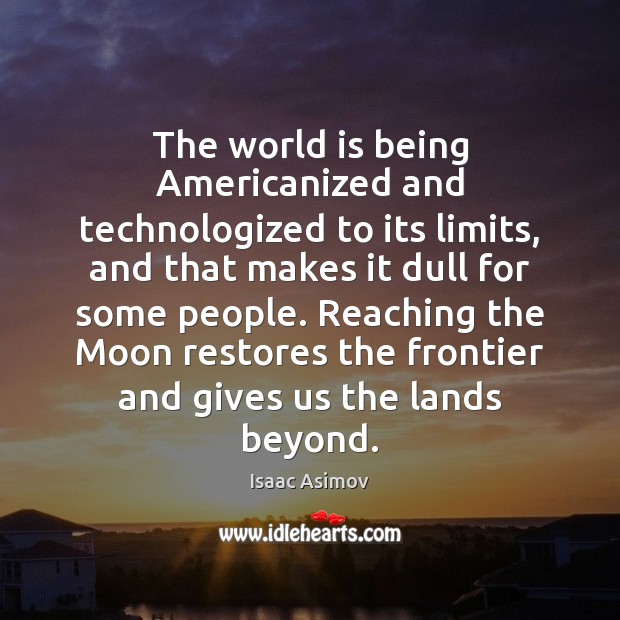 The world is being Americanized and technologized to its limits, and that Isaac Asimov Picture Quote