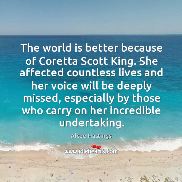 The world is better because of coretta scott king. She affected countless lives and her voice Alcee Hastings Picture Quote