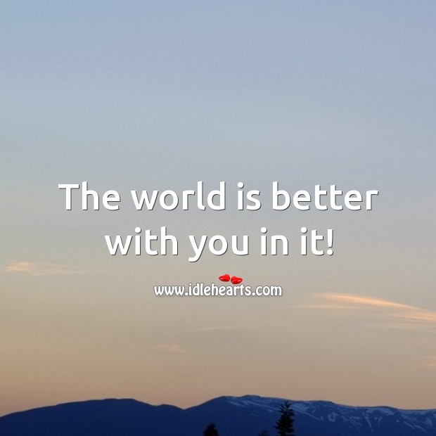The world is better with you in it! Inspirational Life Quotes Image