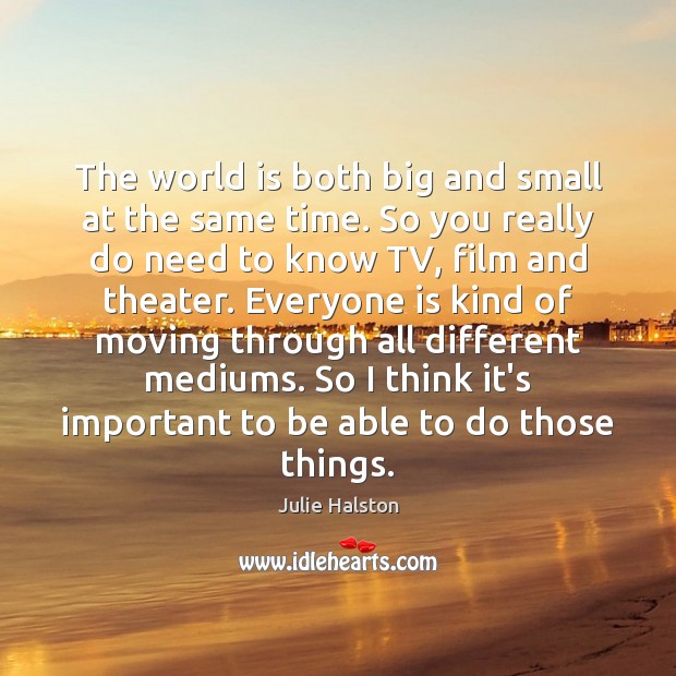 The world is both big and small at the same time. So Julie Halston Picture Quote