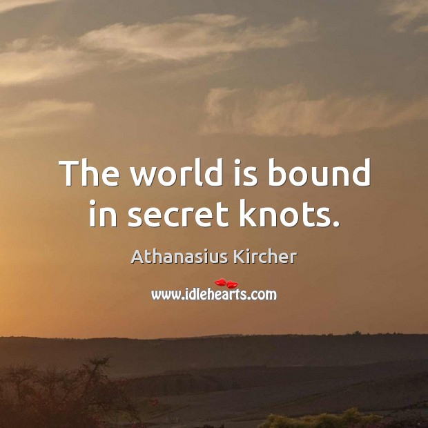 The world is bound in secret knots. Athanasius Kircher Picture Quote