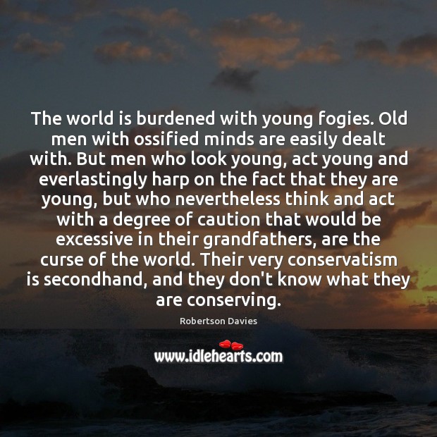The world is burdened with young fogies. Old men with ossified minds Robertson Davies Picture Quote
