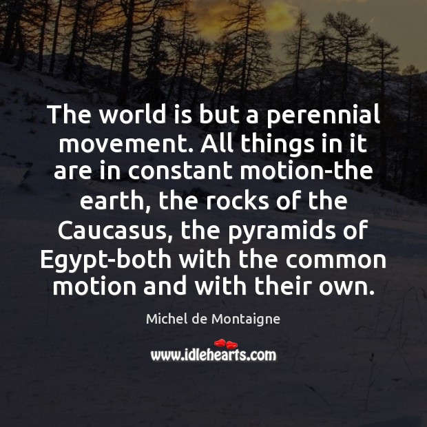 The world is but a perennial movement. All things in it are Image