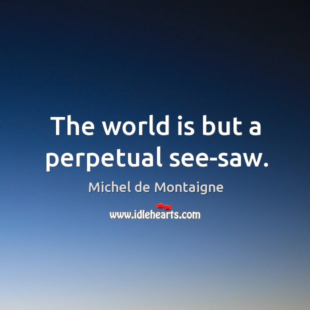 The world is but a perpetual see-saw. World Quotes Image