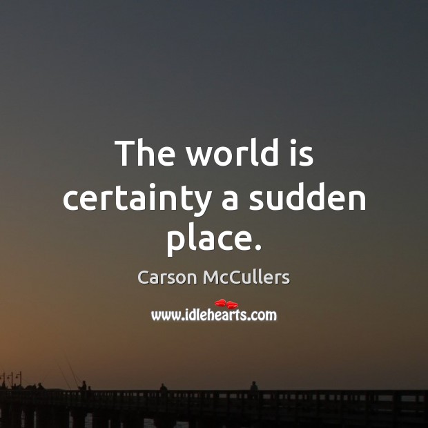 The world is certainty a sudden place. Carson McCullers Picture Quote