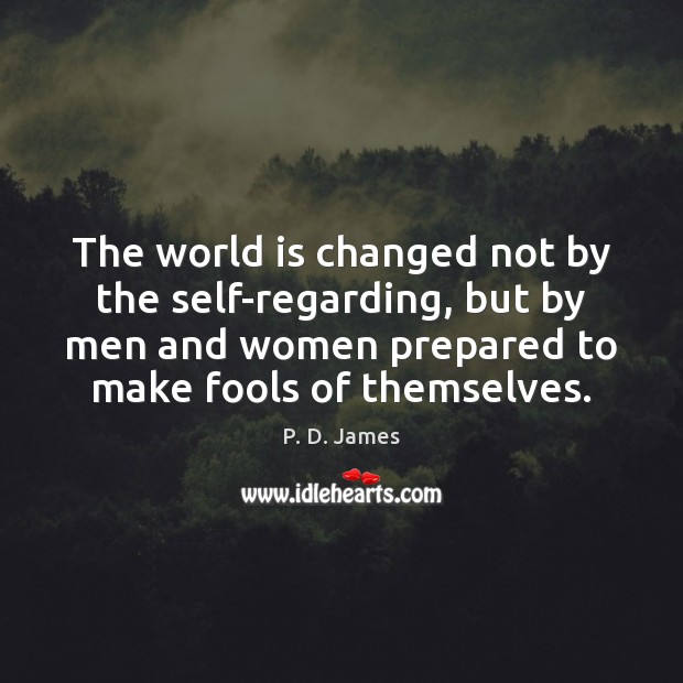The world is changed not by the self-regarding, but by men and P. D. James Picture Quote