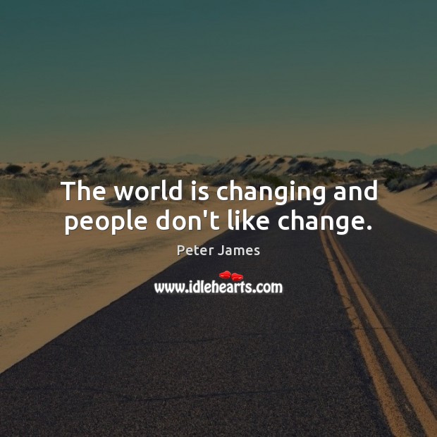 The world is changing and people don’t like change. Peter James Picture Quote