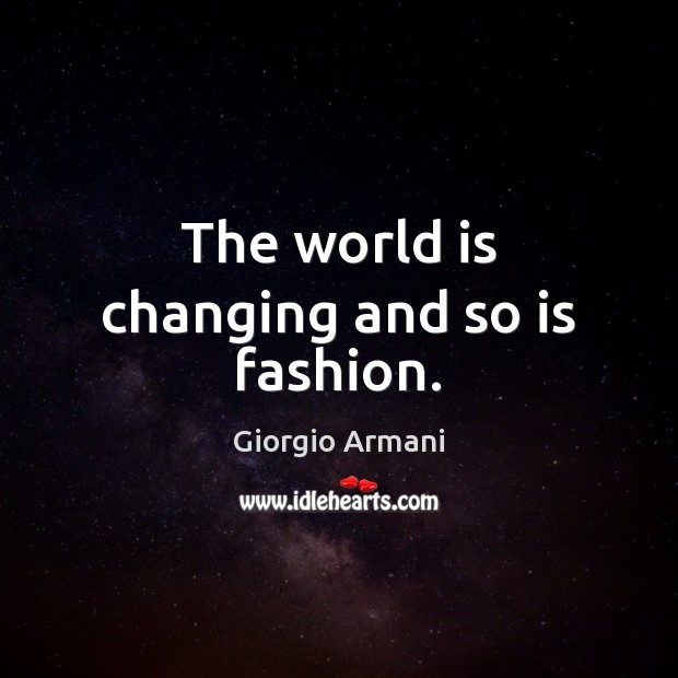 The world is changing and so is fashion. Giorgio Armani Picture Quote