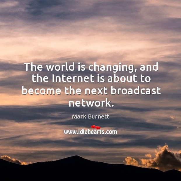The world is changing, and the internet is about to become the next broadcast network. Internet Quotes Image