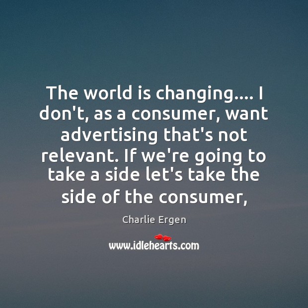The world is changing…. I don’t, as a consumer, want advertising that’s Charlie Ergen Picture Quote