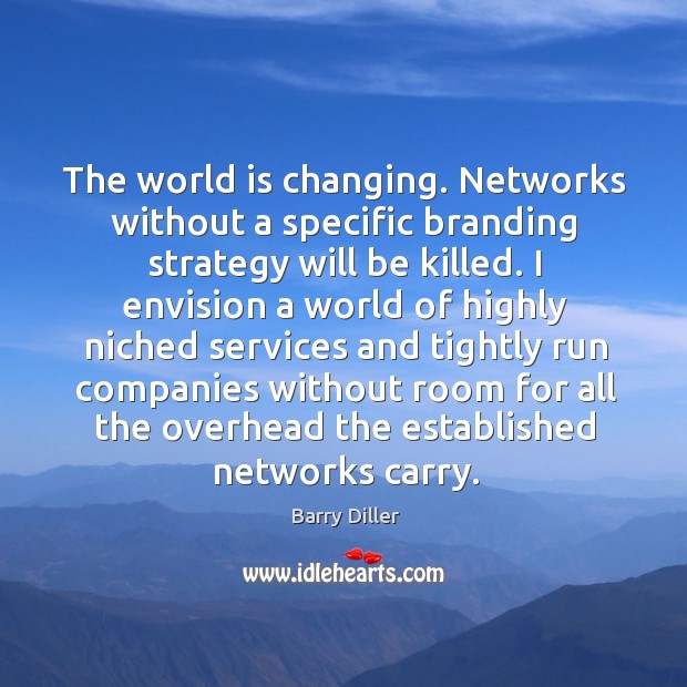 The world is changing. Networks without a specific branding strategy will be killed. Barry Diller Picture Quote