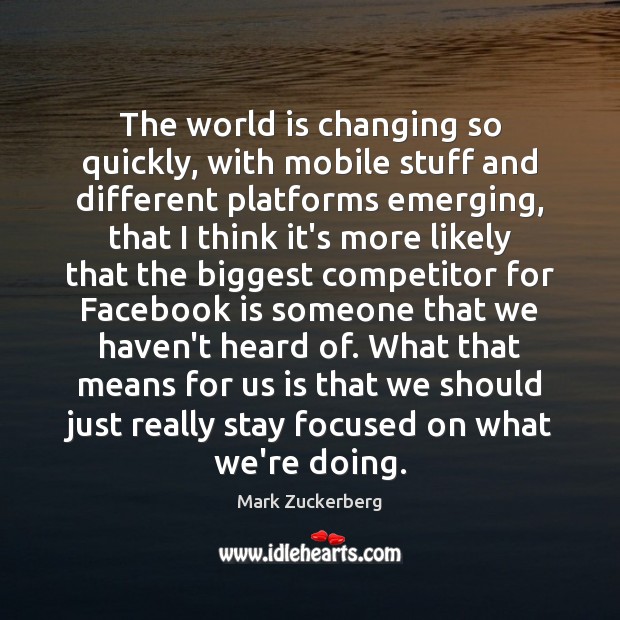 The world is changing so quickly, with mobile stuff and different platforms Image
