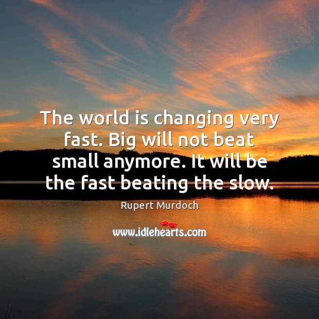 The world is changing very fast. Big will not beat small anymore. Rupert Murdoch Picture Quote
