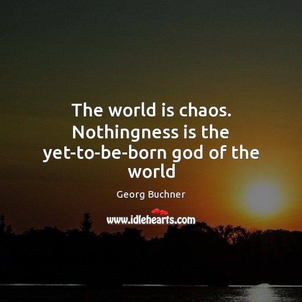 The world is chaos. Nothingness is the yet-to-be-born God of the world Georg Buchner Picture Quote
