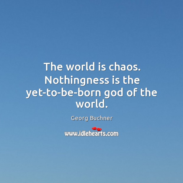 The world is chaos. Nothingness is the yet-to-be-born God of the world. Georg Buchner Picture Quote