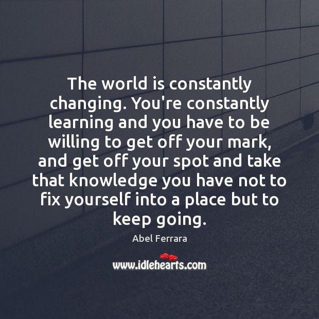 The world is constantly changing. You’re constantly learning and you have to World Quotes Image