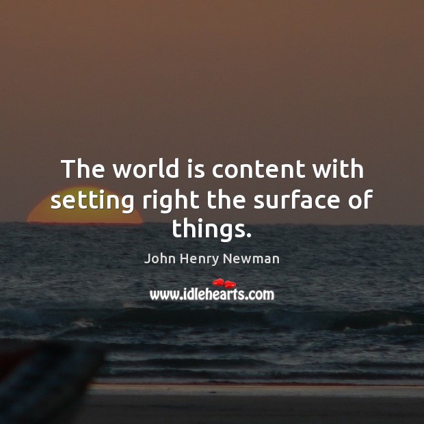 The world is content with setting right the surface of things. Image