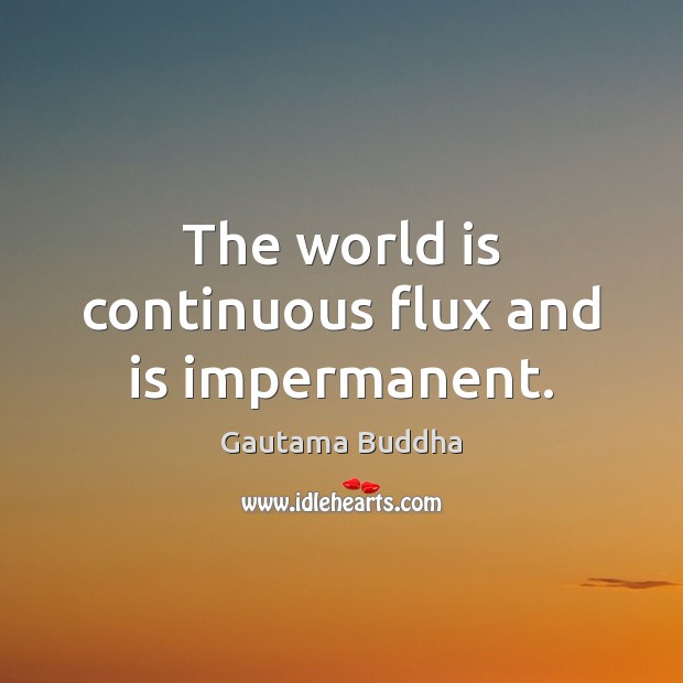 The world is continuous flux and is impermanent. Gautama Buddha Picture Quote