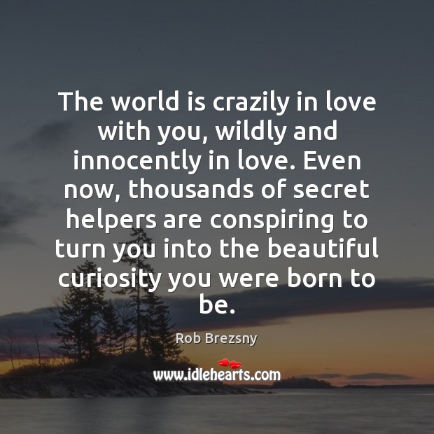 The world is crazily in love with you, wildly and innocently in Rob Brezsny Picture Quote