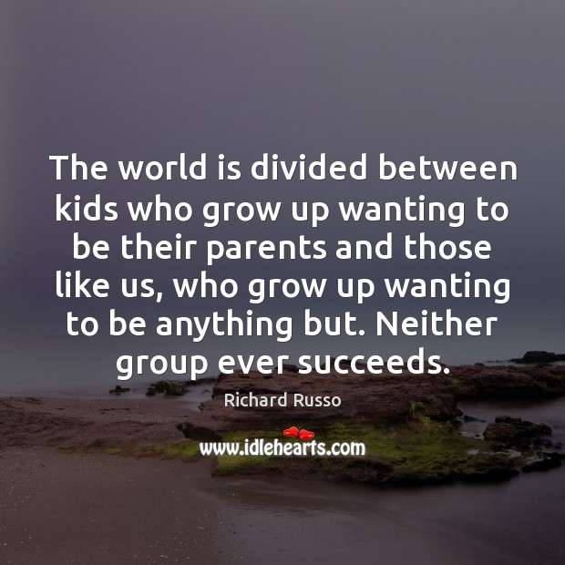 The world is divided between kids who grow up wanting to be Richard Russo Picture Quote
