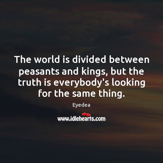 The world is divided between peasants and kings, but the truth is Eyedea Picture Quote