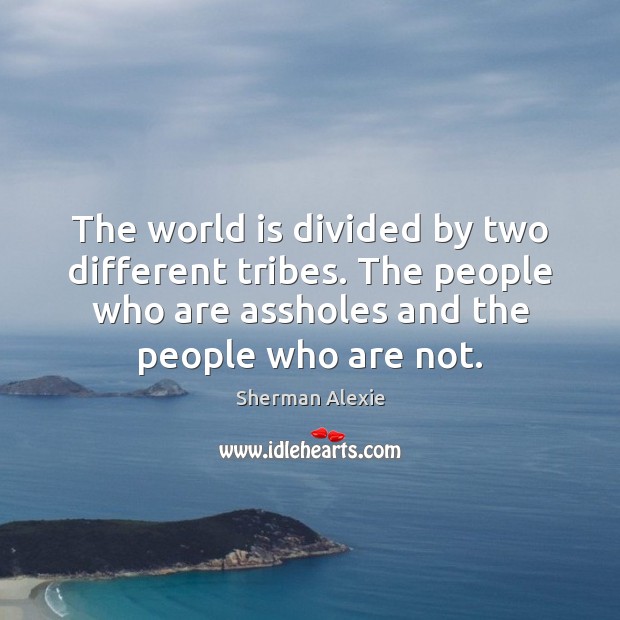 The world is divided by two different tribes. The people who are Sherman Alexie Picture Quote