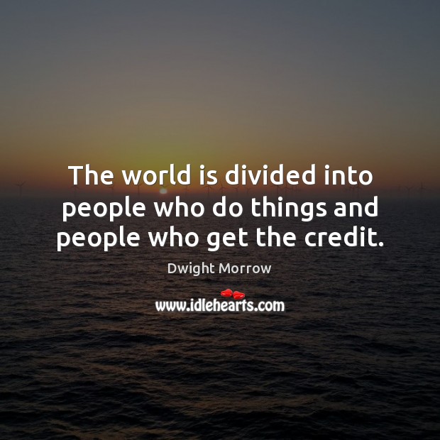 The world is divided into people who do things and people who get the credit. Dwight Morrow Picture Quote