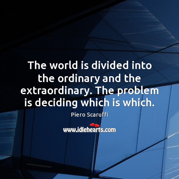 The world is divided into the ordinary and the extraordinary. The problem Piero Scaruffi Picture Quote