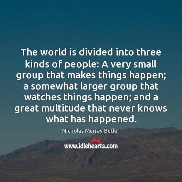 The world is divided into three kinds of people: A very small Nicholas Murray Butler Picture Quote