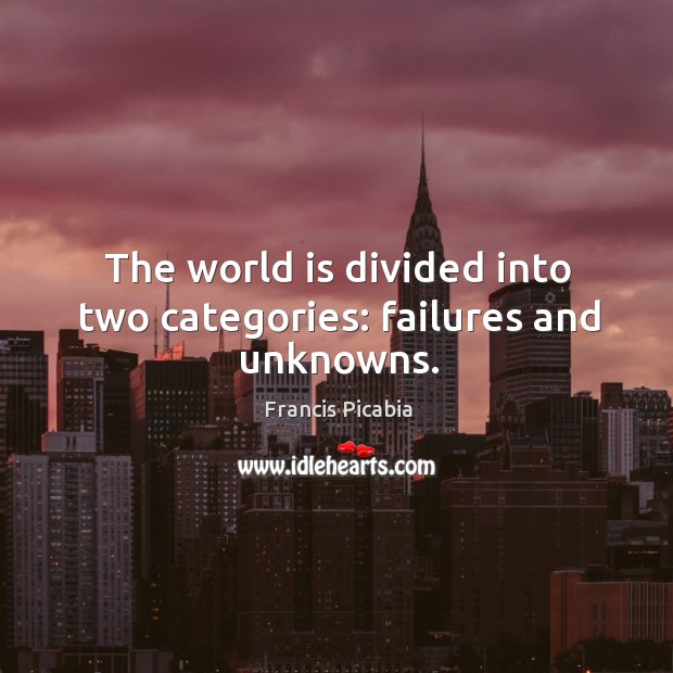 The world is divided into two categories: failures and unknowns. Francis Picabia Picture Quote