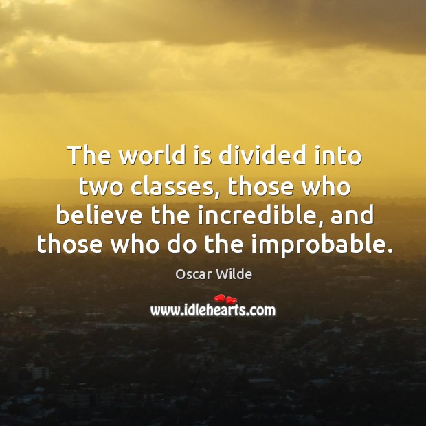 The world is divided into two classes, those who believe the incredible, and those who do the improbable. Oscar Wilde Picture Quote