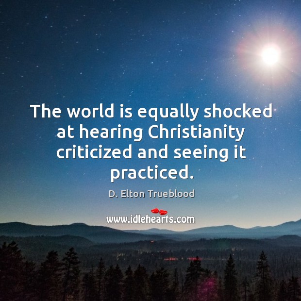 The world is equally shocked at hearing christianity criticized and seeing it practiced. D. Elton Trueblood Picture Quote