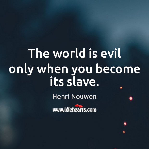 The world is evil only when you become its slave. Henri Nouwen Picture Quote