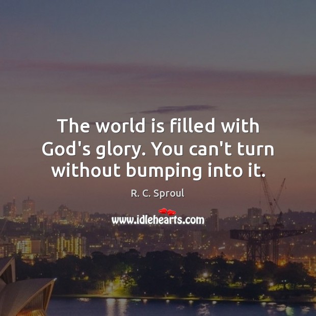 The world is filled with God’s glory. You can’t turn without bumping into it. Image