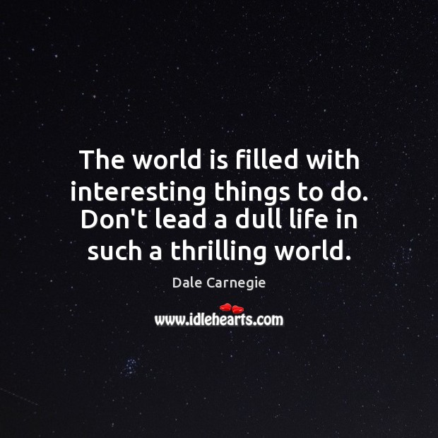 The world is filled with interesting things to do. Don’t lead a Dale Carnegie Picture Quote